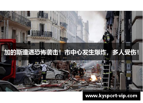加的斯遭遇恐怖袭击！市中心发生爆炸，多人受伤！