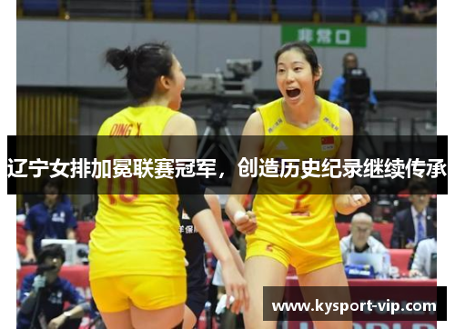 辽宁女排加冕联赛冠军，创造历史纪录继续传承