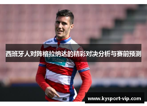 西班牙人对阵格拉纳达的精彩对决分析与赛前预测